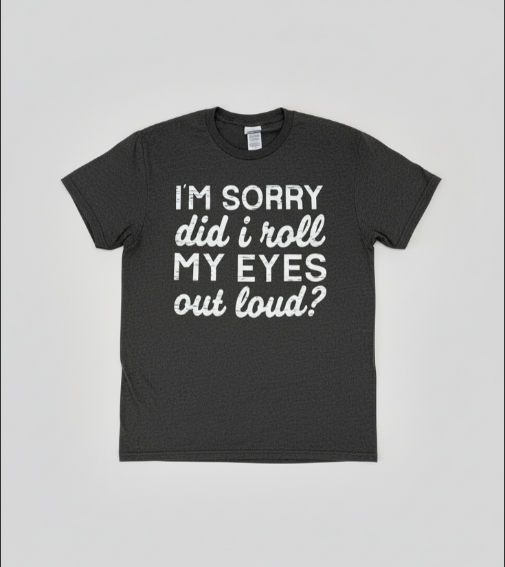 I’m Sorry Did I Roll My Eyes Out Loud Tee