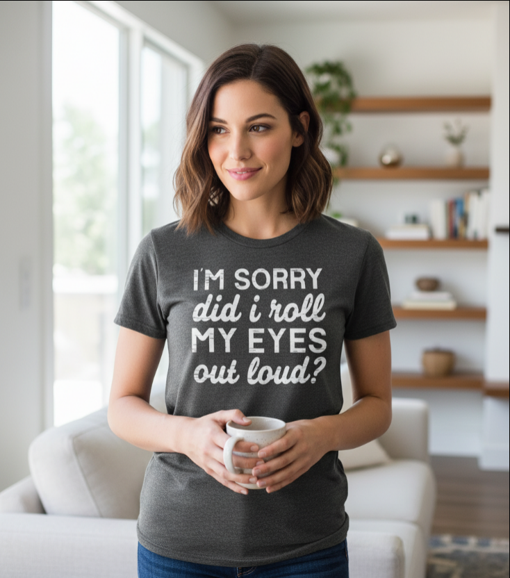 I’m Sorry Did I Roll My Eyes Out Loud Tee